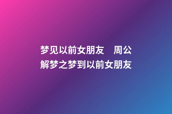 梦见以前女朋友　周公解梦之梦到以前女朋友